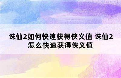 诛仙2如何快速获得侠义值 诛仙2怎么快速获得侠义值